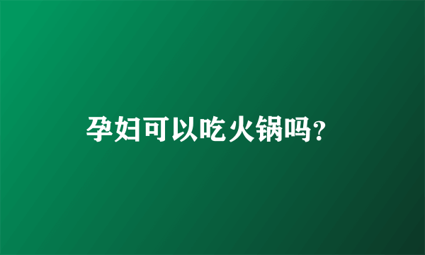 孕妇可以吃火锅吗？