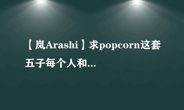 【岚Arashi】求popcorn这套五子每个人和合照高清图谢谢！