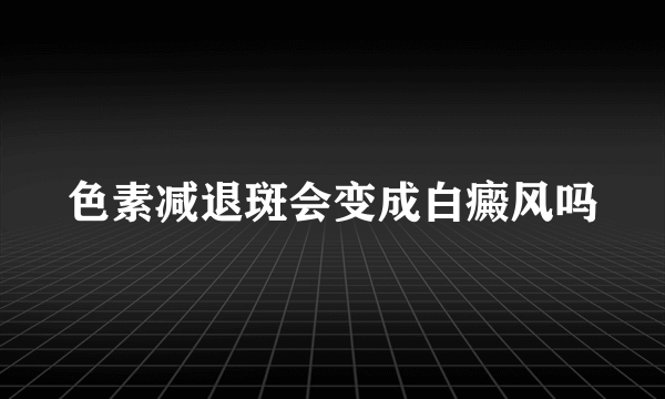 色素减退斑会变成白癜风吗