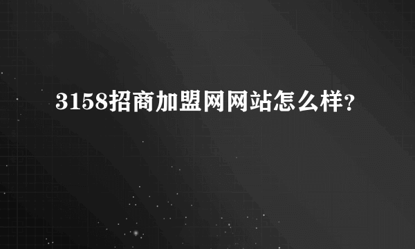 3158招商加盟网网站怎么样？