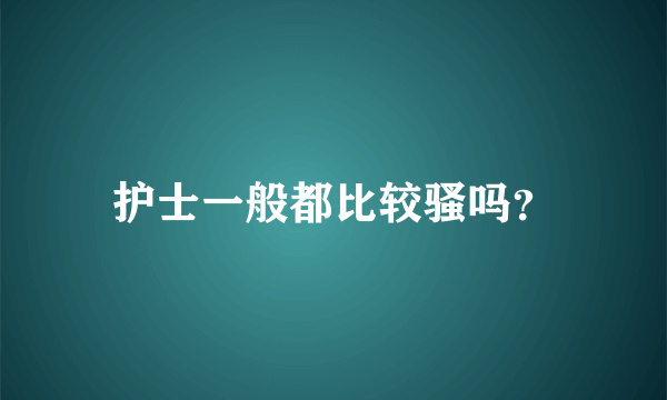 护士一般都比较骚吗？