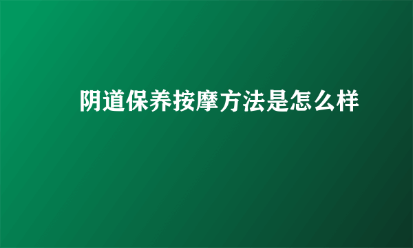 ​阴道保养按摩方法是怎么样