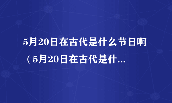 5月20日在古代是什么节日啊（5月20日在古代是什么日子）