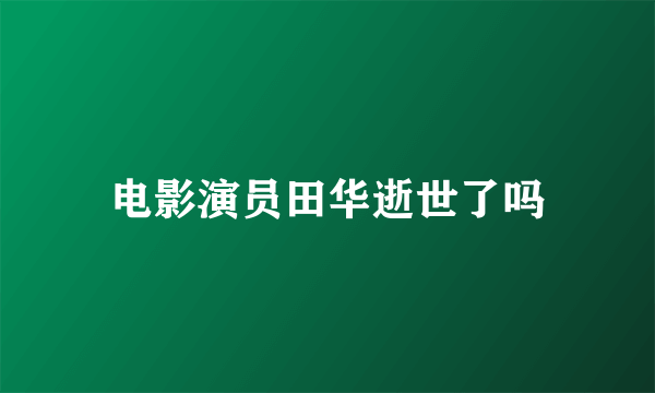 电影演员田华逝世了吗