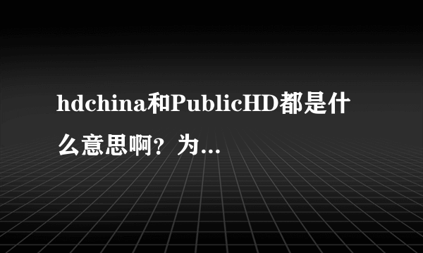 hdchina和PublicHD都是什么意思啊？为什么电影论坛同一个电影都是720P的怎么后缀分别还有这两个单词