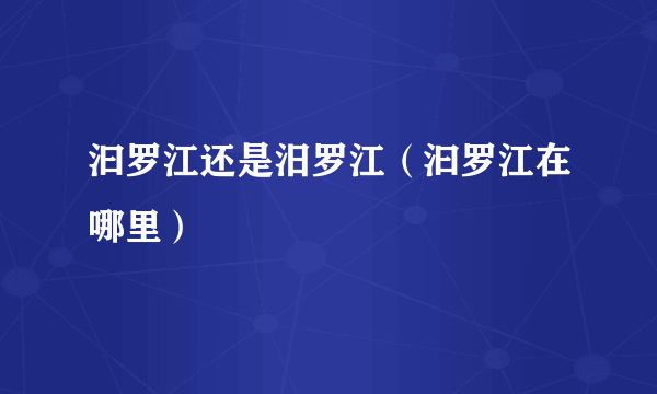 汩罗江还是汨罗江（汩罗江在哪里）