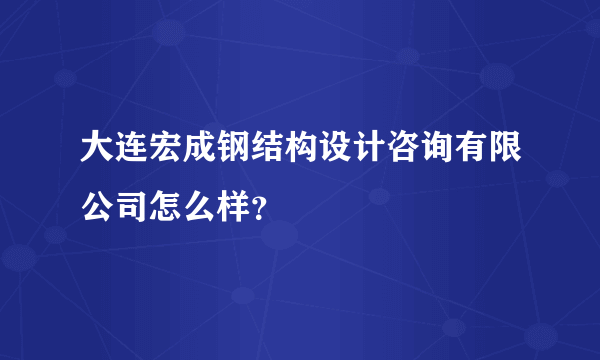 大连宏成钢结构设计咨询有限公司怎么样？