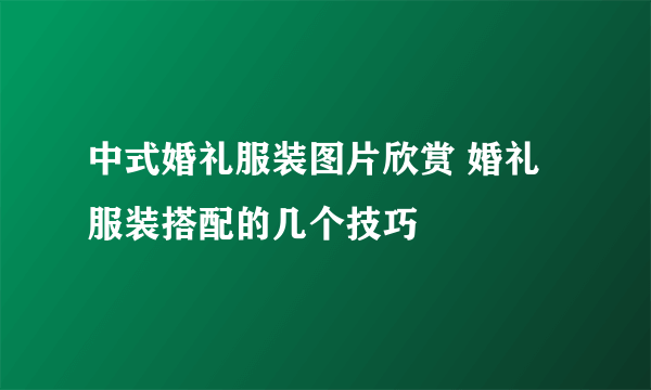 中式婚礼服装图片欣赏 婚礼服装搭配的几个技巧