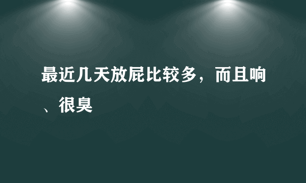 最近几天放屁比较多，而且响、很臭