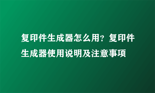 复印件生成器怎么用？复印件生成器使用说明及注意事项