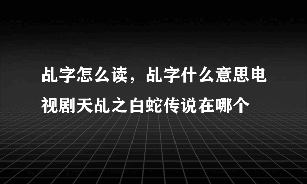 乩字怎么读，乩字什么意思电视剧天乩之白蛇传说在哪个