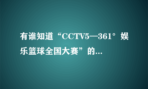 有谁知道“CCTV5—361°娱乐篮球全国大赛”的时间表?