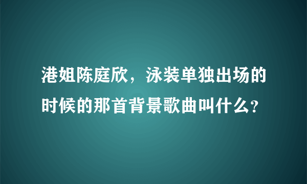 港姐陈庭欣，泳装单独出场的时候的那首背景歌曲叫什么？