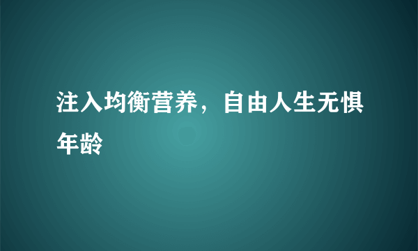 注入均衡营养，自由人生无惧年龄