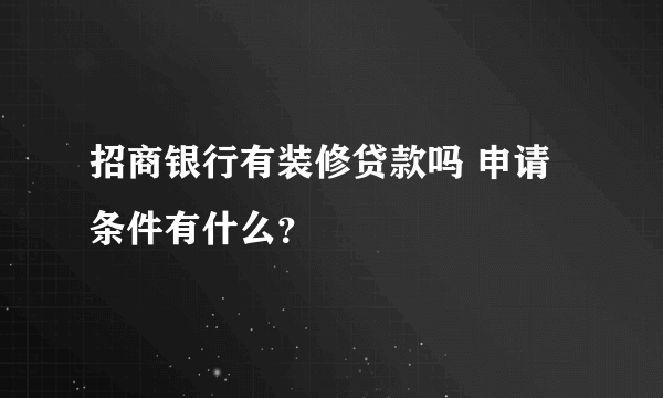 招商银行有装修贷款吗 申请条件有什么？