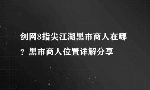 剑网3指尖江湖黑市商人在哪？黑市商人位置详解分享