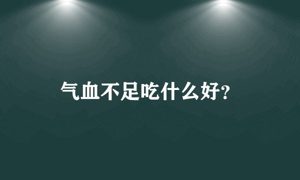 气血不足吃什么好？