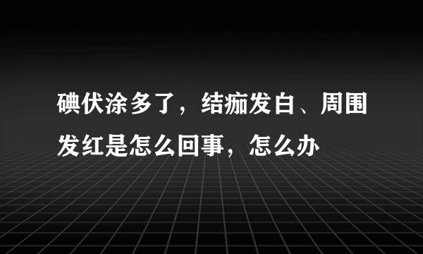 碘伏涂多了，结痂发白、周围发红是怎么回事，怎么办