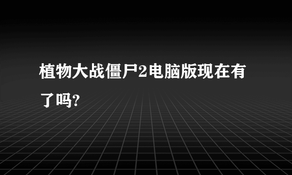 植物大战僵尸2电脑版现在有了吗?