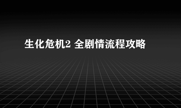 生化危机2 全剧情流程攻略