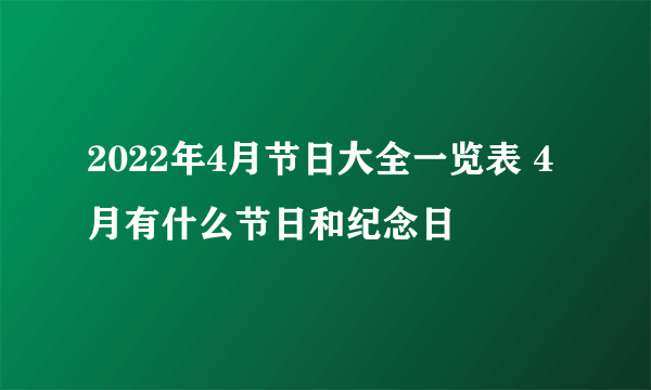 2022年4月节日大全一览表 4月有什么节日和纪念日