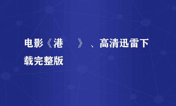 电影《港囧 》 、高清迅雷下载完整版