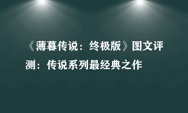 《薄暮传说：终极版》图文评测：传说系列最经典之作