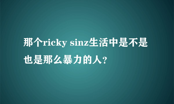 那个ricky sinz生活中是不是也是那么暴力的人？