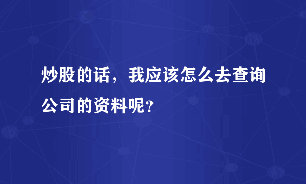 炒股的话，我应该怎么去查询公司的资料呢？