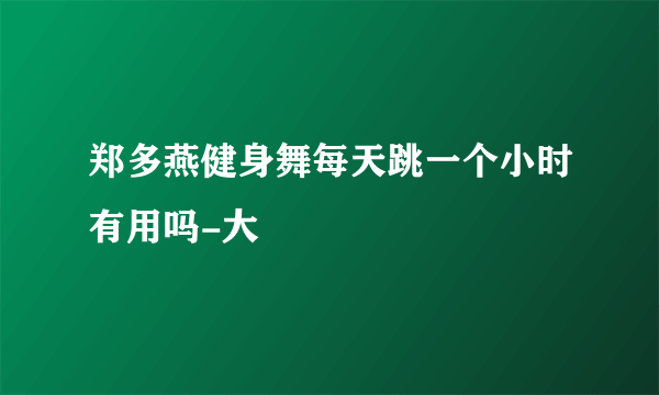 郑多燕健身舞每天跳一个小时有用吗-大