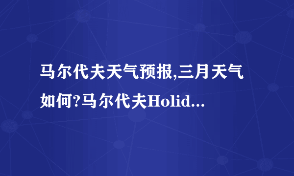 马尔代夫天气预报,三月天气如何?马尔代夫Holiday Island岛好吗?