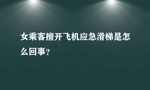 女乘客擅开飞机应急滑梯是怎么回事？