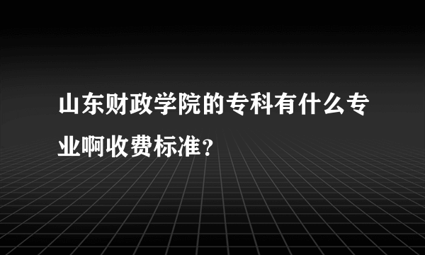 山东财政学院的专科有什么专业啊收费标准？