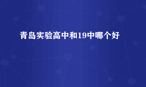 青岛实验高中和19中哪个好