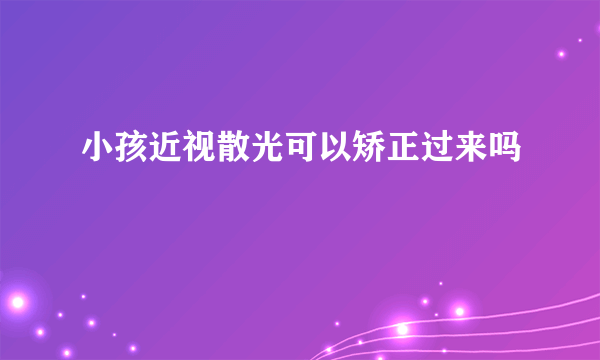 小孩近视散光可以矫正过来吗