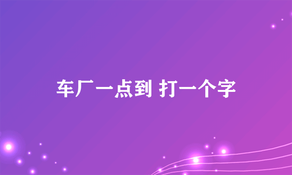 车厂一点到 打一个字