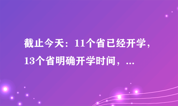 截止今天：11个省已经开学，13个省明确开学时间，还有7个省市未定