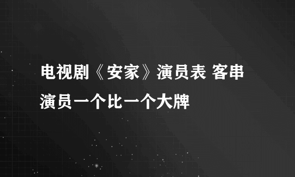 电视剧《安家》演员表 客串演员一个比一个大牌