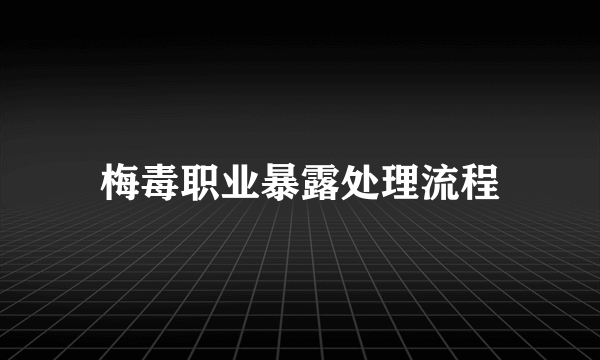 梅毒职业暴露处理流程