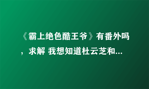 《霸上绝色酷王爷》有番外吗，求解 我想知道杜云芝和五王爷最后咋样了