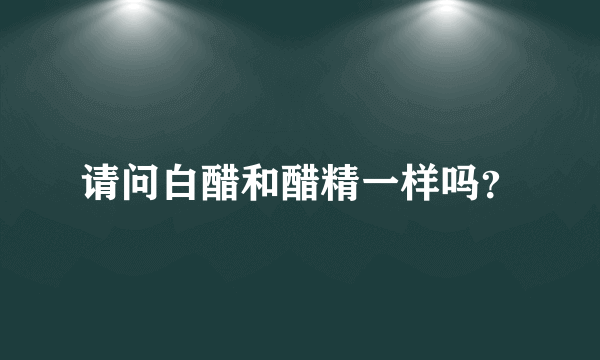 请问白醋和醋精一样吗？