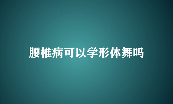 腰椎病可以学形体舞吗