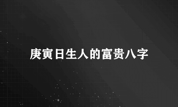 庚寅日生人的富贵八字