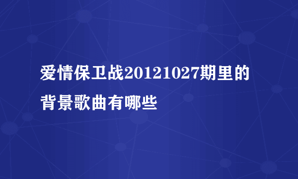 爱情保卫战20121027期里的背景歌曲有哪些