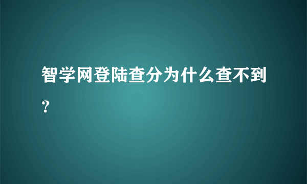 智学网登陆查分为什么查不到？