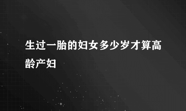 生过一胎的妇女多少岁才算高龄产妇