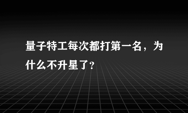 量子特工每次都打第一名，为什么不升星了？