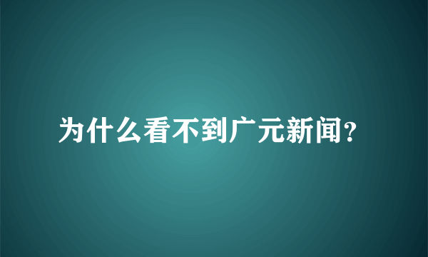 为什么看不到广元新闻？