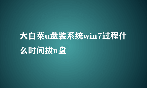 大白菜u盘装系统win7过程什么时间拔u盘