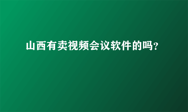 山西有卖视频会议软件的吗？